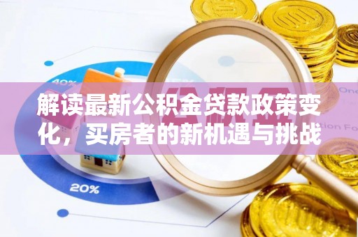 绥德解读最新公积金贷款政策变化，买房者的新机遇与挑战