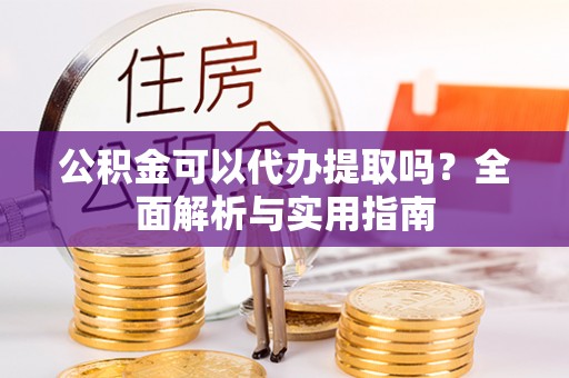 绥德公积金可以代办提取吗？全面解析与实用指南