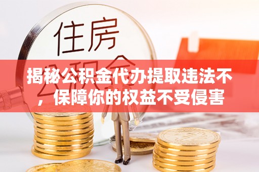 绥德揭秘公积金代办提取违法不，保障你的权益不受侵害