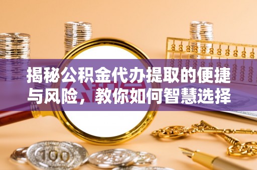 绥德揭秘公积金代办提取的便捷与风险，教你如何智慧选择