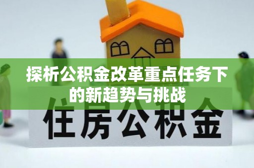 绥德探析公积金改革重点任务下的新趋势与挑战