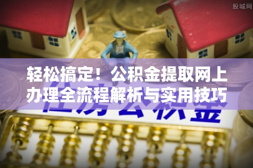 绥德轻松搞定！公积金提取网上办理全流程解析与实用技巧