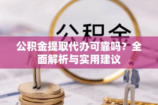 绥德公积金提取代办可靠吗？全面解析与实用建议