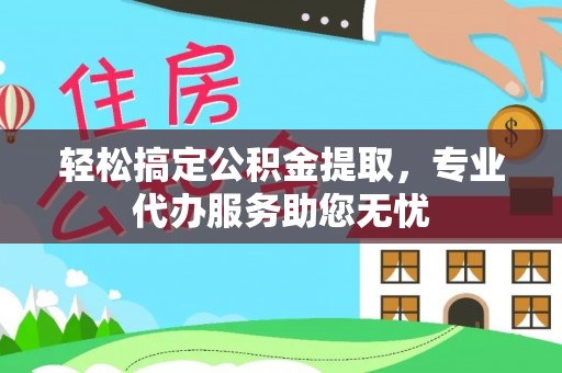 绥德轻松搞定公积金提取，专业代办服务助您无忧