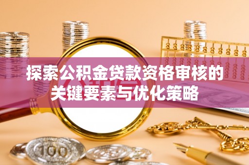 绥德探索公积金贷款资格审核的关键要素与优化策略