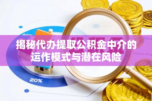 绥德揭秘代办提取公积金中介的运作模式与潜在风险