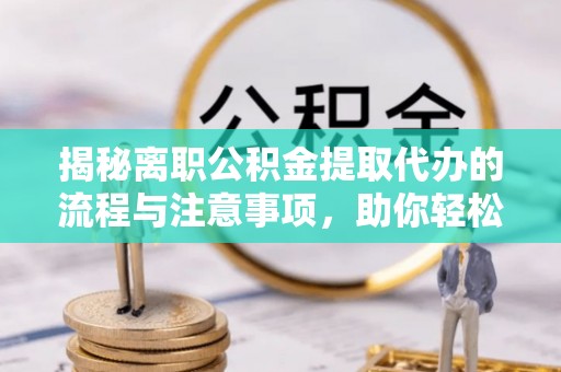 绥德揭秘离职公积金提取代办的流程与注意事项，助你轻松拿回属于你的钱！