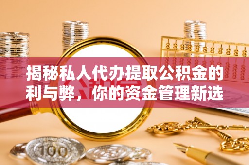 绥德揭秘私人代办提取公积金的利与弊，你的资金管理新选择