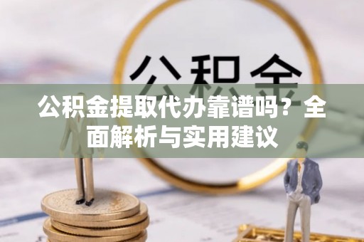 绥德公积金提取代办靠谱吗？全面解析与实用建议