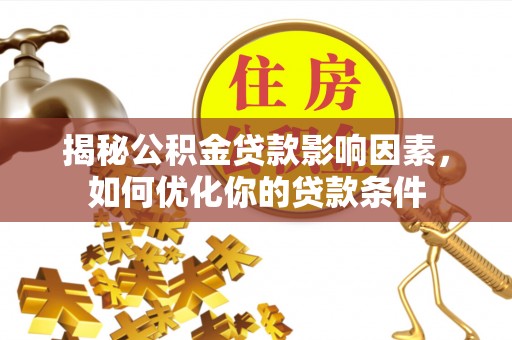 绥德揭秘公积金贷款影响因素，如何优化你的贷款条件
