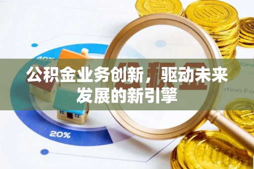 绥德公积金业务创新，驱动未来发展的新引擎
