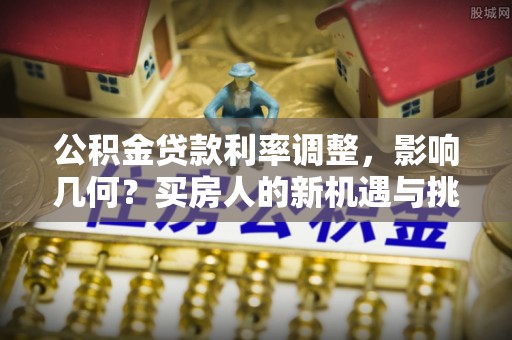 绥德公积金贷款利率调整，影响几何？买房人的新机遇与挑战