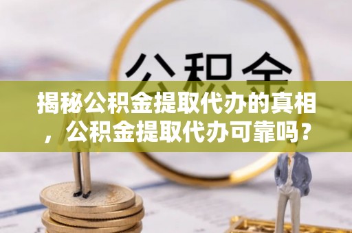 绥德揭秘公积金提取代办的真相，公积金提取代办可靠吗？