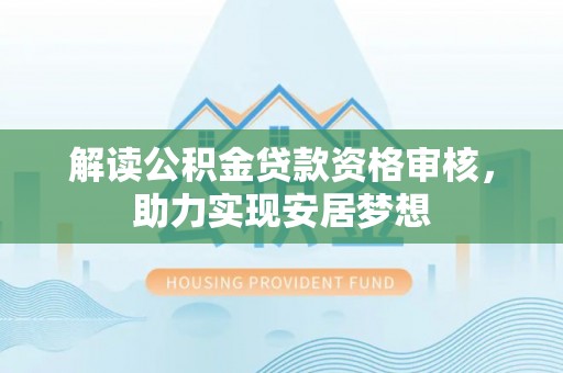 绥德解读公积金贷款资格审核，助力实现安居梦想
