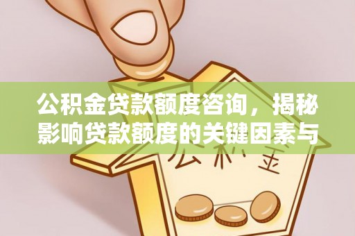 绥德公积金贷款额度咨询，揭秘影响贷款额度的关键因素与实用攻略