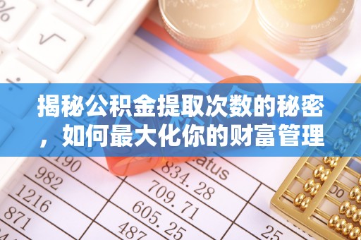 绥德揭秘公积金提取次数的秘密，如何最大化你的财富管理