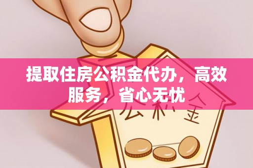 绥德提取住房公积金代办，高效服务，省心无忧