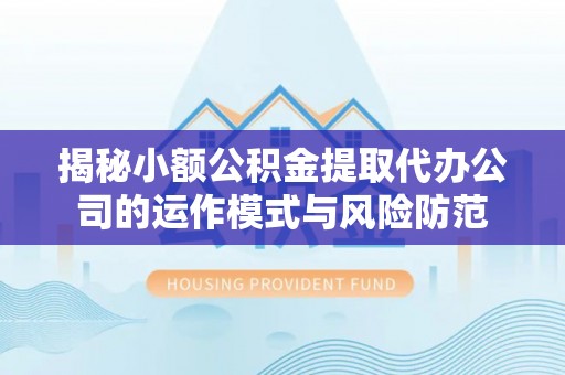 绥德揭秘小额公积金提取代办公司的运作模式与风险防范