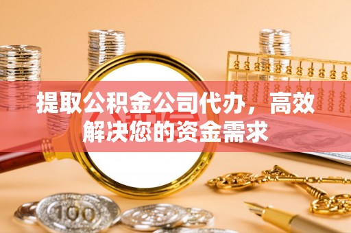 绥德提取公积金公司代办，高效解决您的资金需求