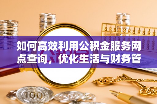 绥德如何高效利用公积金服务网点查询，优化生活与财务管理