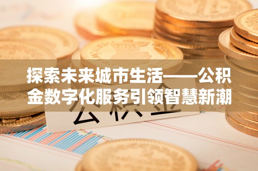 绥德探索未来城市生活——公积金数字化服务引领智慧新潮流