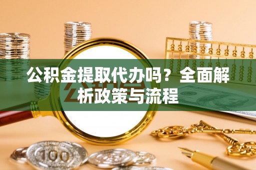 绥德公积金提取代办吗？全面解析政策与流程