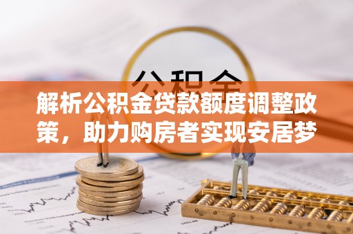 绥德解析公积金贷款额度调整政策，助力购房者实现安居梦想