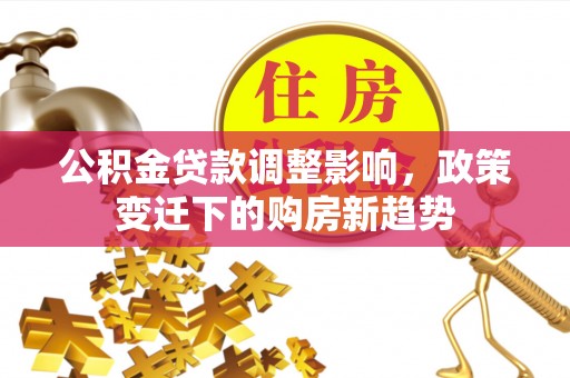绥德公积金贷款调整影响，政策变迁下的购房新趋势