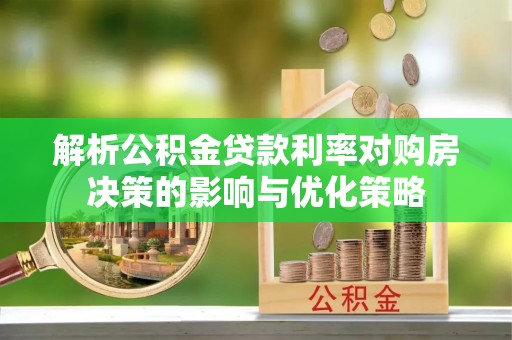 绥德解析公积金贷款利率对购房决策的影响与优化策略
