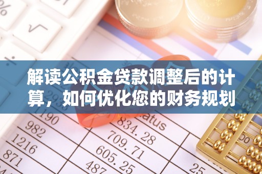 绥德解读公积金贷款调整后的计算，如何优化您的财务规划