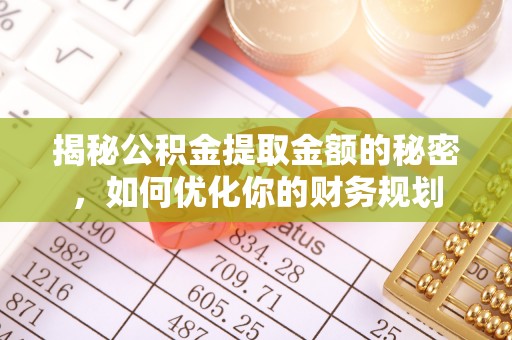 绥德揭秘公积金提取金额的秘密，如何优化你的财务规划