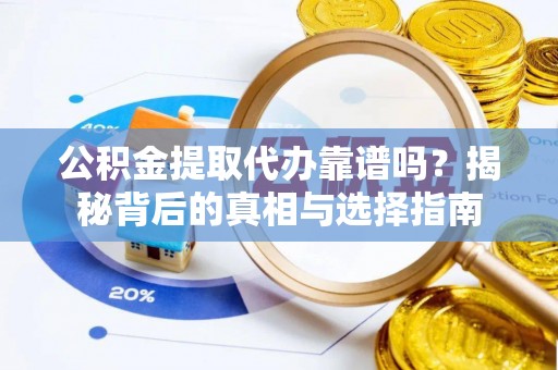 绥德公积金提取代办靠谱吗？揭秘背后的真相与选择指南
