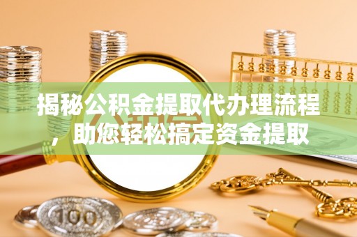 绥德揭秘公积金提取代办理流程，助您轻松搞定资金提取