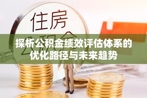 绥德探析公积金绩效评估体系的优化路径与未来趋势