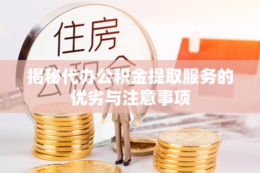 绥德揭秘代办公积金提取服务的优劣与注意事项