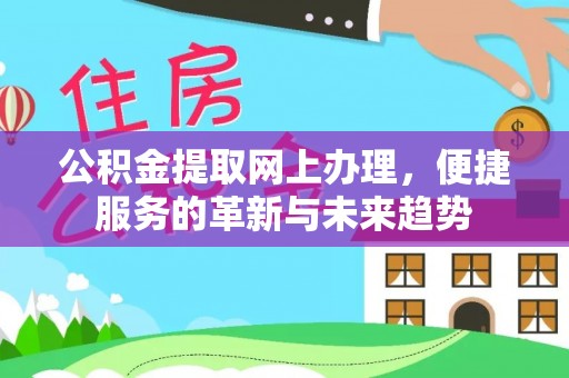 绥德公积金提取网上办理，便捷服务的革新与未来趋势