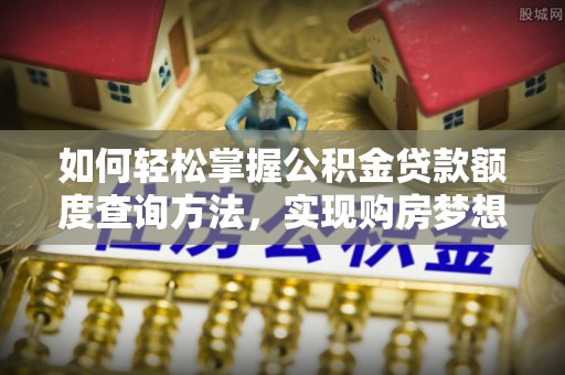 绥德如何轻松掌握公积金贷款额度查询方法，实现购房梦想？