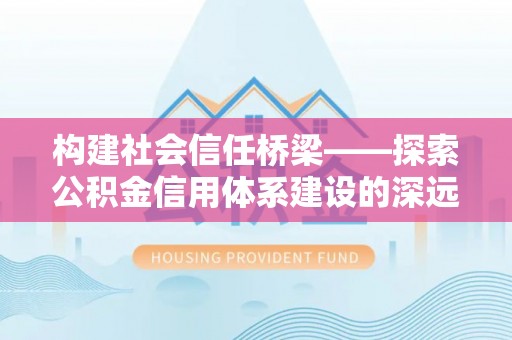 绥德构建社会信任桥梁——探索公积金信用体系建设的深远意义