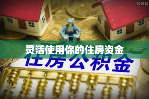 绥德灵活使用你的住房资金