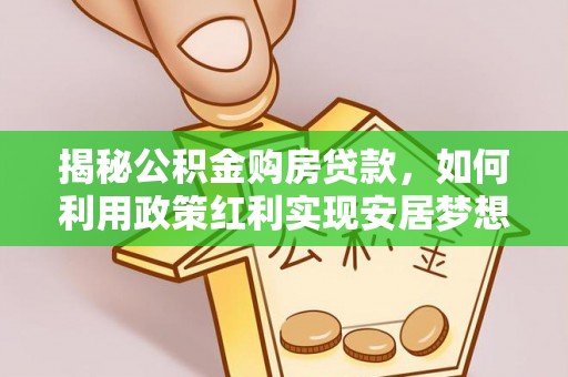 绥德揭秘公积金购房贷款，如何利用政策红利实现安居梦想