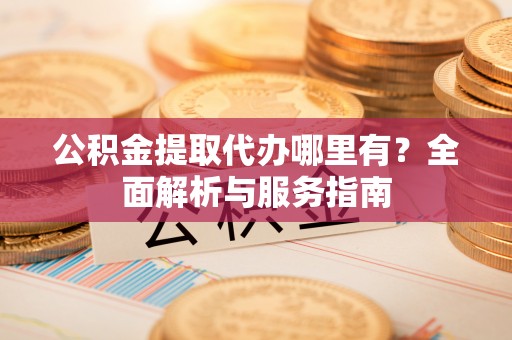 绥德公积金提取代办哪里有？全面解析与服务指南