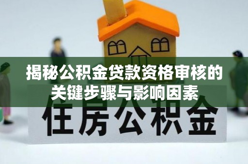 绥德揭秘公积金贷款资格审核的关键步骤与影响因素