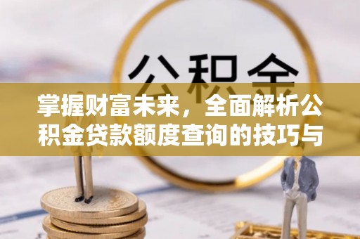 绥德掌握财富未来，全面解析公积金贷款额度查询的技巧与策略