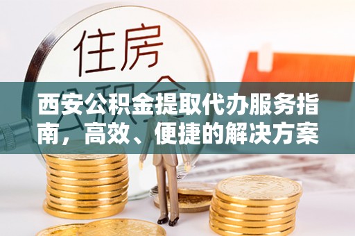 绥德西安公积金提取代办服务指南，高效、便捷的解决方案