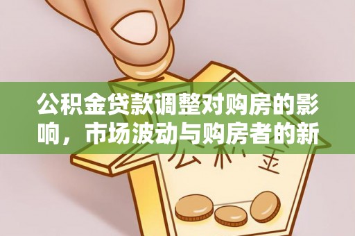 绥德公积金贷款调整对购房的影响，市场波动与购房者的新选择