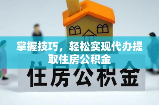 绥德掌握技巧，轻松实现代办提取住房公积金