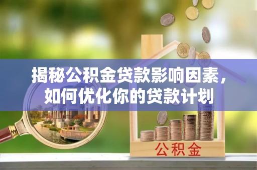 绥德揭秘公积金贷款影响因素，如何优化你的贷款计划