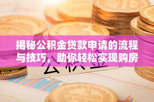 绥德揭秘公积金贷款申请的流程与技巧，助你轻松实现购房梦