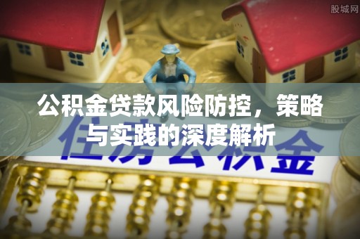 绥德公积金贷款风险防控，策略与实践的深度解析