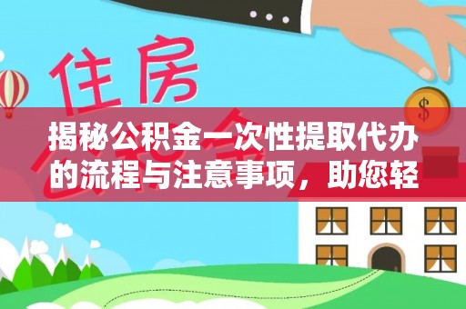 绥德揭秘公积金一次性提取代办的流程与注意事项，助您轻松搞定财务规划